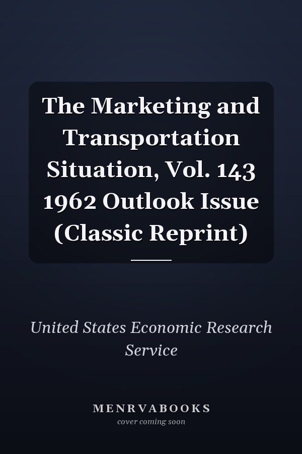 The Marketing and Transportation Situation, Vol. 143 1962 Outlook Issue (Classic Reprint)