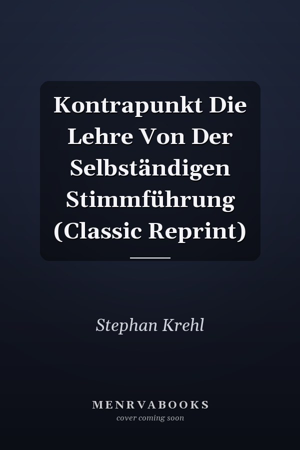 Kontrapunkt Die Lehre Von Der Selbständigen Stimmführung (Classic Reprint)