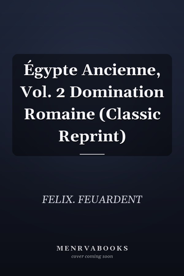Égypte Ancienne, Vol. 2 Domination Romaine (Classic Reprint)