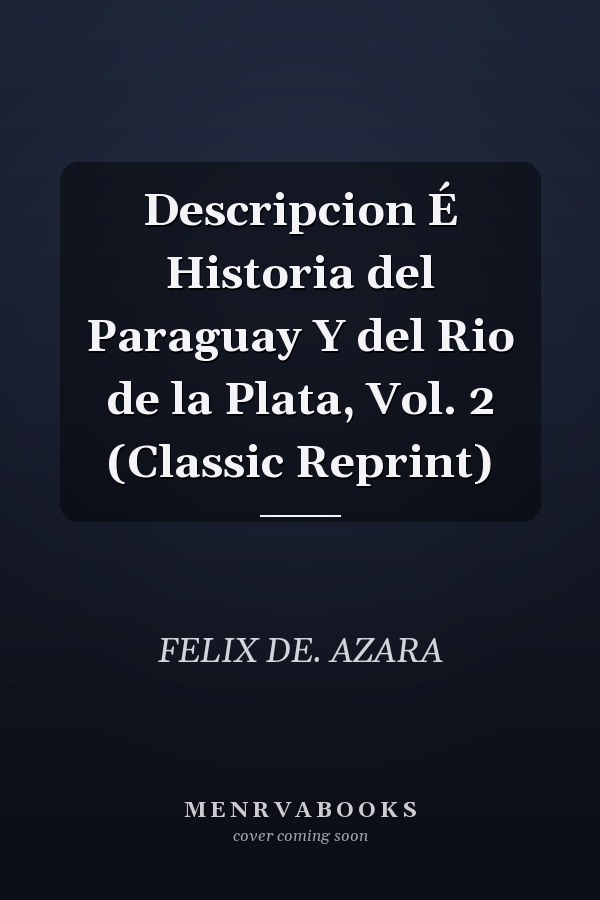 Descripcion É Historia del Paraguay Y del Rio de la Plata, Vol. 2 (Classic Reprint)
