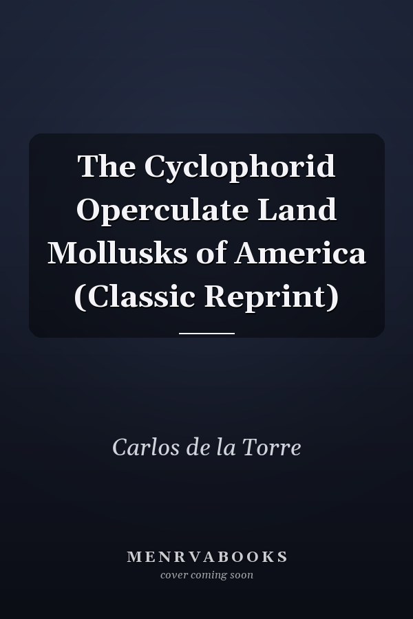The Cyclophorid Operculate Land Mollusks of America (Classic Reprint)