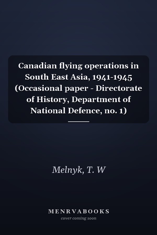 Canadian flying operations in South East Asia, 1941-1945 (Occasional paper - Directorate of History, Department of National Defence, no. 1)