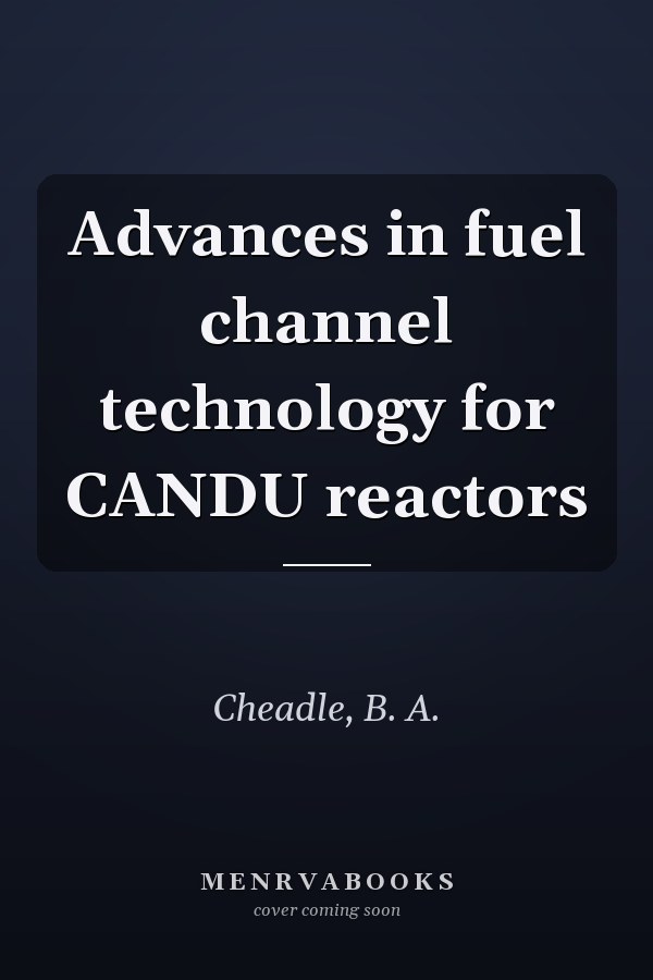 Advances in fuel channel technology for CANDU reactors