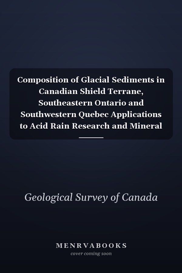 Composition of Glacial Sediments in Canadian Shield Terrane, Southeastern Ontario and Southwestern Quebec Applications to Acid Rain Research and Mineral Exploration