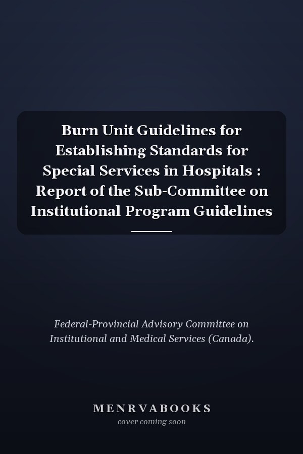 Burn Unit Guidelines for Establishing Standards for Special Services in Hospitals : Report of the Sub-Committee on Institutional Program Guidelines