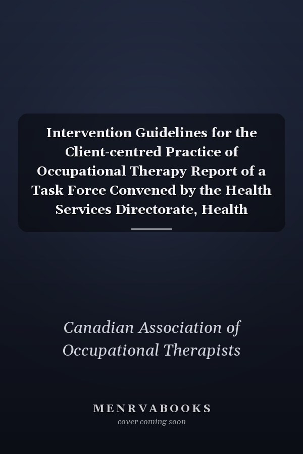 Intervention Guidelines for the Client-centred Practice of Occupational Therapy Report of a Task Force Convened by the Health Services Directorate, Health Services and Promotion Branch, Department of National Health and Welfare and the Canadian Association of Occupational Therapists
