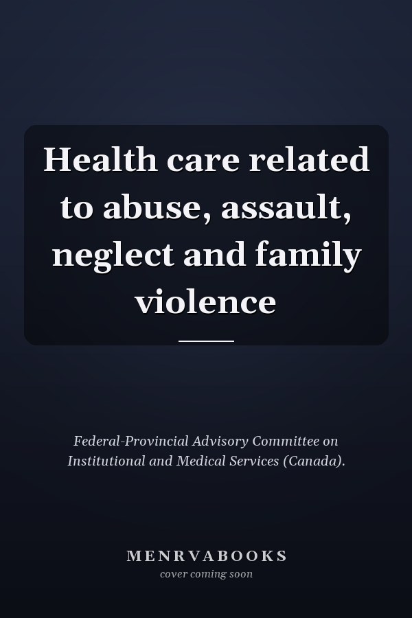 Health care related to abuse, assault, neglect and family violence