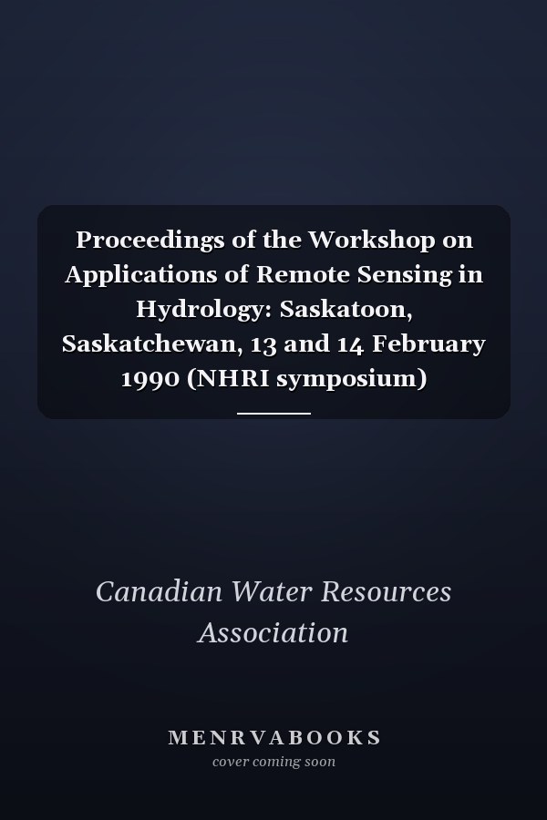 Proceedings of the Workshop on Applications of Remote Sensing in Hydrology: Saskatoon, Saskatchewan, 13 and 14 February 1990 (NHRI symposium)