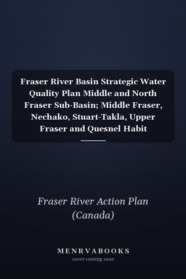 Fraser River Basin Strategic Water Quality Plan Middle and North Fraser Sub-Basin; Middle Fraser, Nechako, Stuart-Takla, Upper Fraser and Quesnel Habit Management Areas