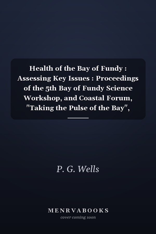 Health of the Bay of Fundy : Assessing Key Issues : Proceedings of the 5th Bay of Fundy Science Workshop, and Coastal Forum, "Taking the Pulse of the Bay", Wolfville, Nova Scotia, May 13-16, 2002