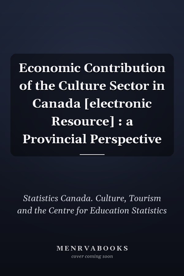 Economic Contribution of the Culture Sector in Canada [electronic Resource] : a Provincial Perspective
