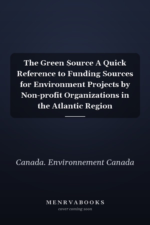 The Green $ource A Quick Reference to Funding Sources for Environment Projects by Non-profit Organizations in the Atlantic Region