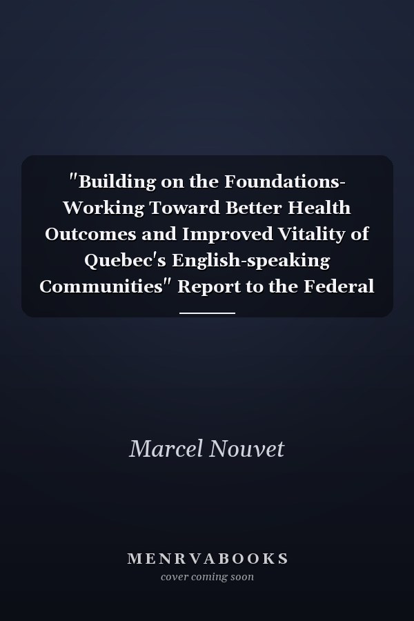 "Building on the Foundations- Working Toward Better Health Outcomes and Improved Vitality of Quebec's English-speaking Communities" Report to the Federal Minister of Health