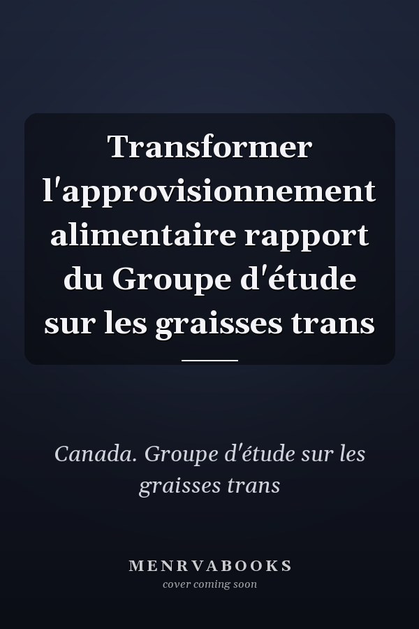 Transformer l'approvisionnement alimentaire rapport du Groupe d'étude sur les graisses trans