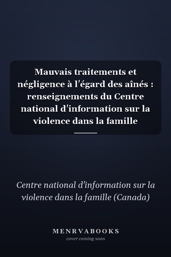 Mauvais traitements et négligence à l'égard des aînés : renseignements du Centre national d'information sur la violence dans la famille
