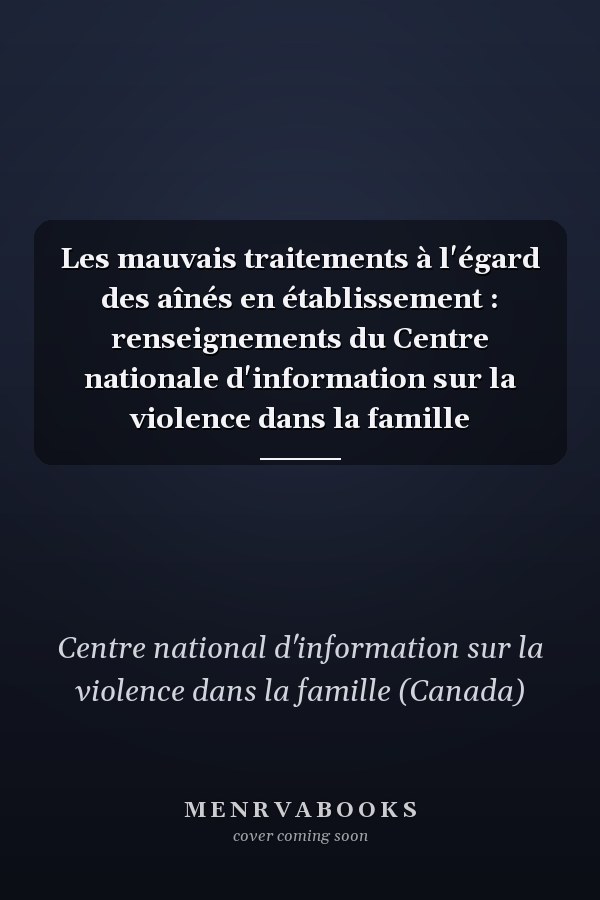 Les mauvais traitements à l'égard des aînés en établissement : renseignements du Centre nationale d'information sur la violence dans la famille