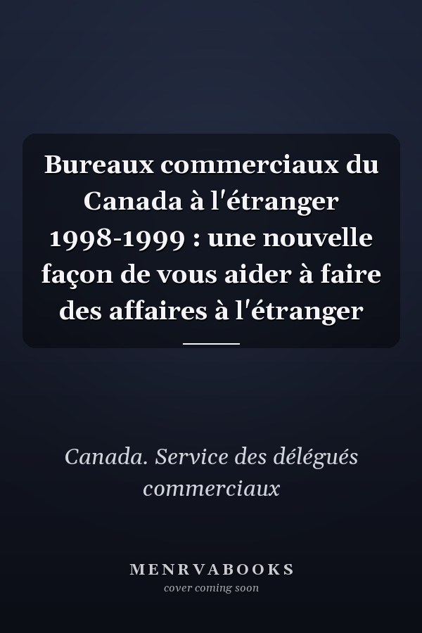 Bureaux commerciaux du Canada à l'étranger 1998-1999 : une nouvelle façon de vous aider à faire des affaires à l'étranger