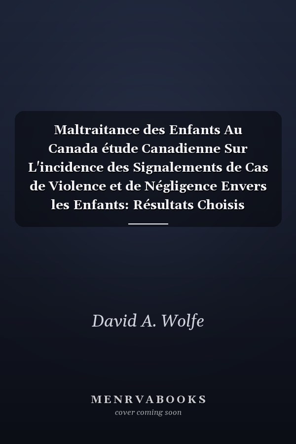 Maltraitance des Enfants Au Canada étude Canadienne Sur L'incidence des Signalements de Cas de Violence et de Négligence Envers les Enfants: Résultats Choisis