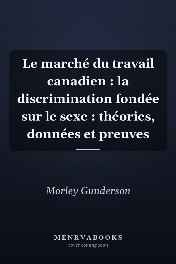 Le marché du travail canadien : la discrimination fondée sur le sexe : théories, données et preuves