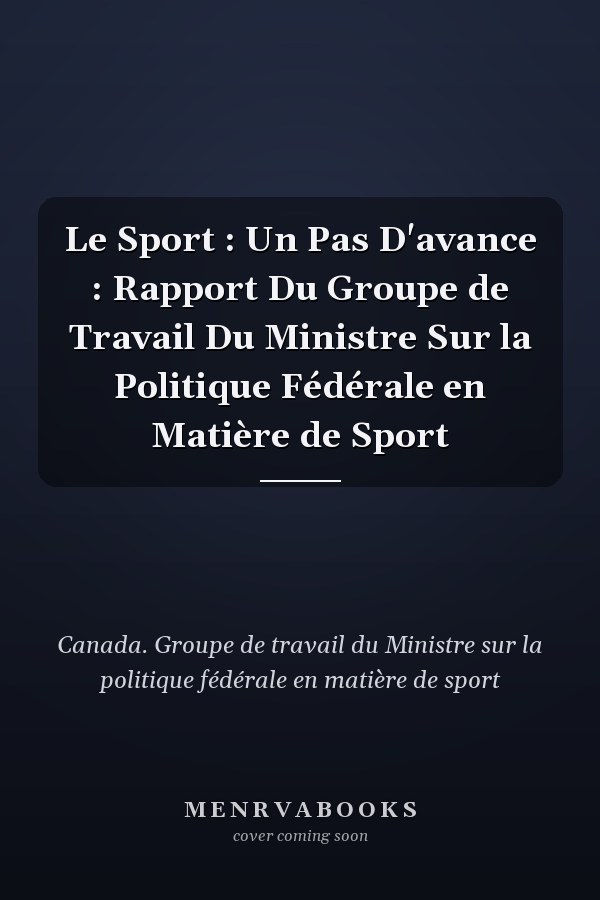 Le Sport : Un Pas D'avance : Rapport Du Groupe de Travail Du Ministre Sur la Politique Fédérale en Matière de Sport