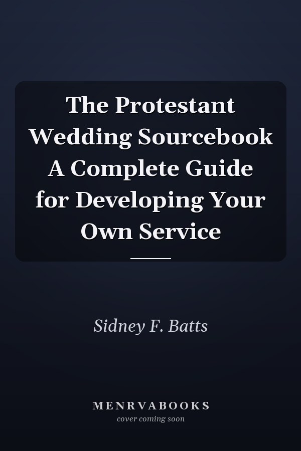 The Protestant Wedding Sourcebook A Complete Guide for Developing Your Own Service