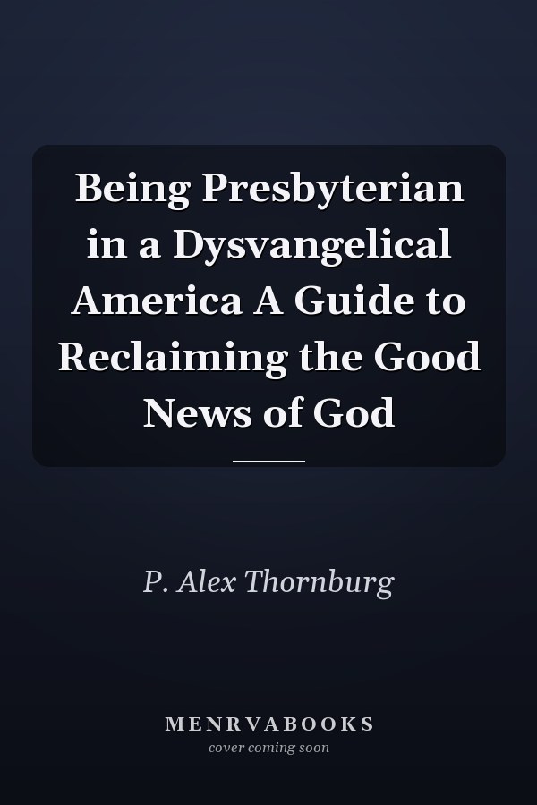 Being Presbyterian in a Dysvangelical America A Guide to Reclaiming the Good News of God