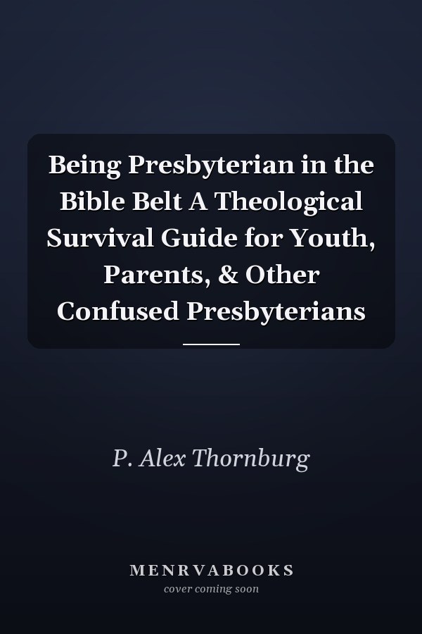 Being Presbyterian in the Bible Belt A Theological Survival Guide for Youth, Parents, & Other Confused Presbyterians
