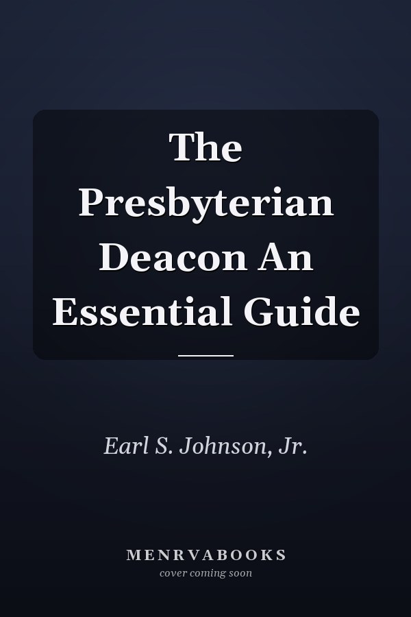 The Presbyterian Deacon An Essential Guide