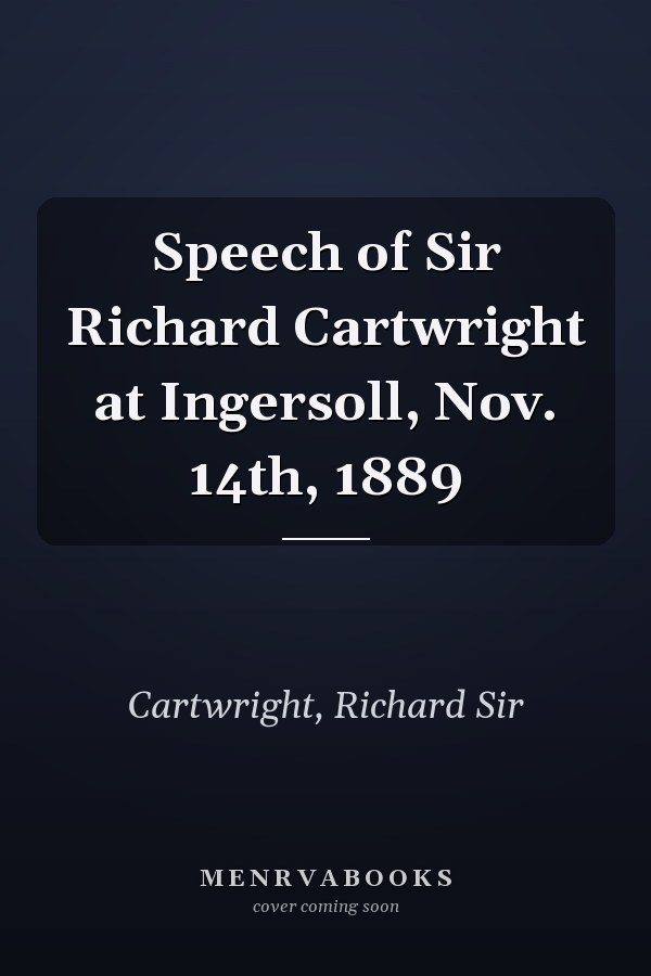 Speech of Sir Richard Cartwright at Ingersoll, Nov. 14th, 1889