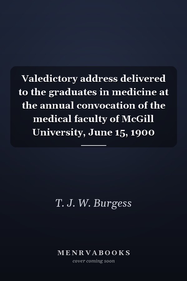 Valedictory address delivered to the graduates in medicine at the annual convocation of the medical faculty of McGill University, June 15, 1900