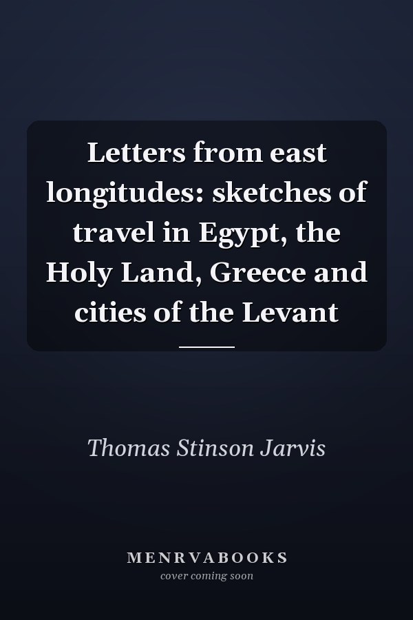 Letters from east longitudes: sketches of travel in Egypt, the Holy Land, Greece and cities of the Levant