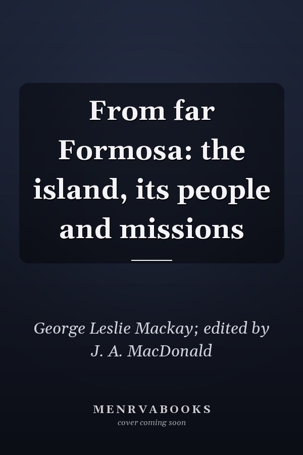 From far Formosa: the island, its people and missions