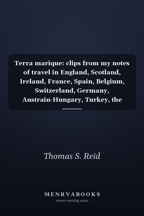 Terra marique: clips from my notes of travel in England, Scotland, Ireland, France, Spain, Belgium, Switzerland, Germany, Austrain-Hungary, Turkey, the Levant, Syria, Palestine, Egypt, Canada, and the United States, during the years 1875, 1876 and 1877