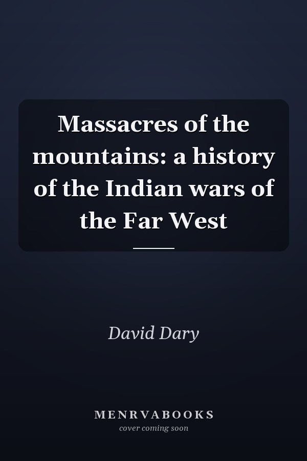 Massacres of the mountains: a history of the Indian wars of the Far West