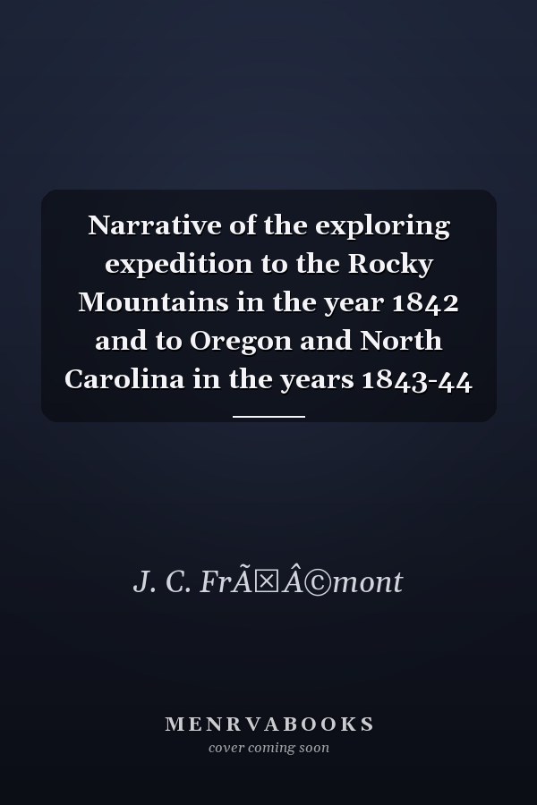Narrative of the exploring expedition to the Rocky Mountains in the year 1842 and to Oregon and North Carolina in the years 1843-44