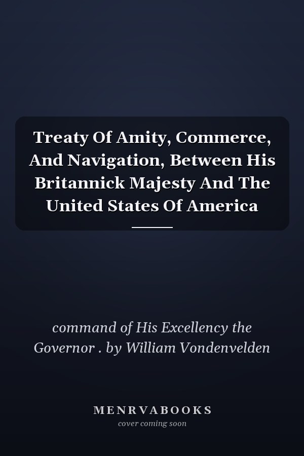 Treaty Of Amity, Commerce, And Navigation, Between His Britannick Majesty And The United States Of America