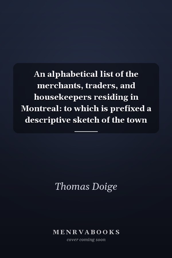 An alphabetical list of the merchants, traders, and housekeepers residing in Montreal: to which is prefixed a descriptive sketch of the town
