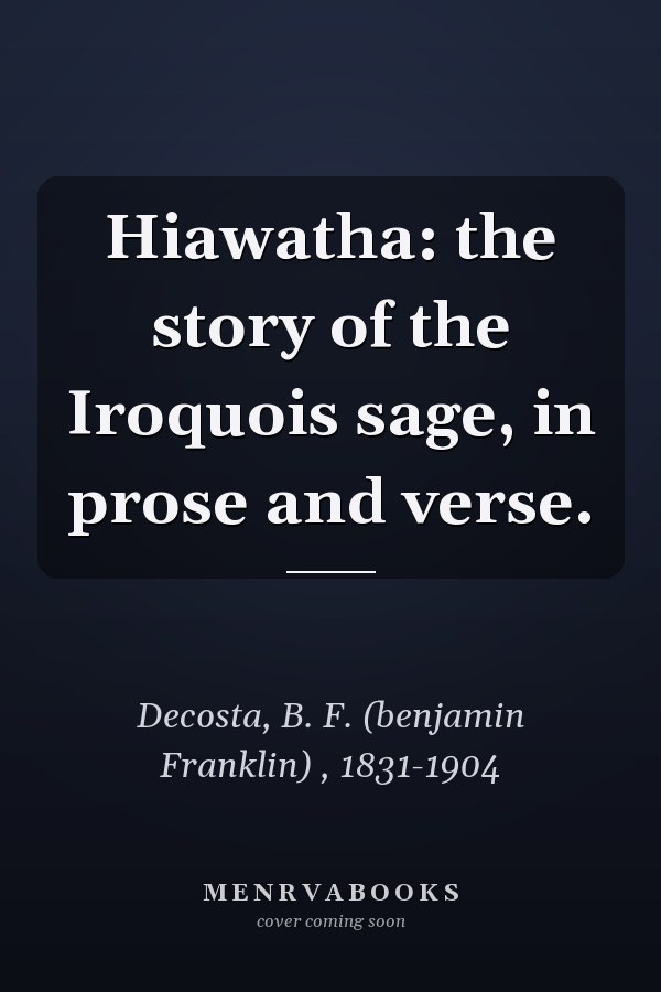 Hiawatha: the story of the Iroquois sage, in prose and verse.