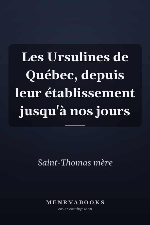 Les Ursulines de Québec, depuis leur établissement jusqu'à nos jours