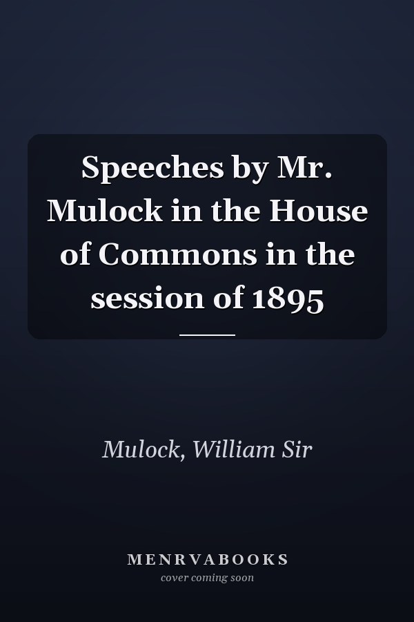 Speeches by Mr. Mulock in the House of Commons in the session of 1895