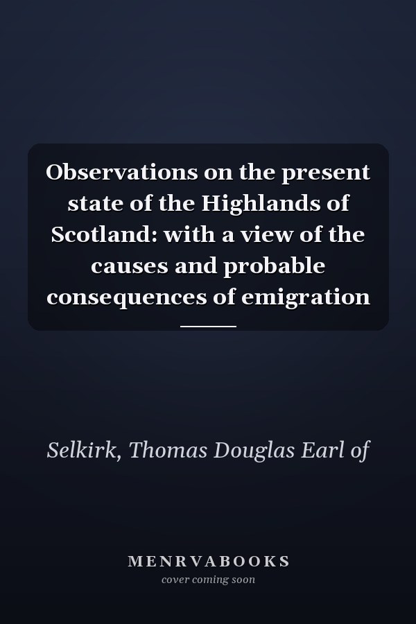 Observations on the present state of the Highlands of Scotland: with a view of the causes and probable consequences of emigration