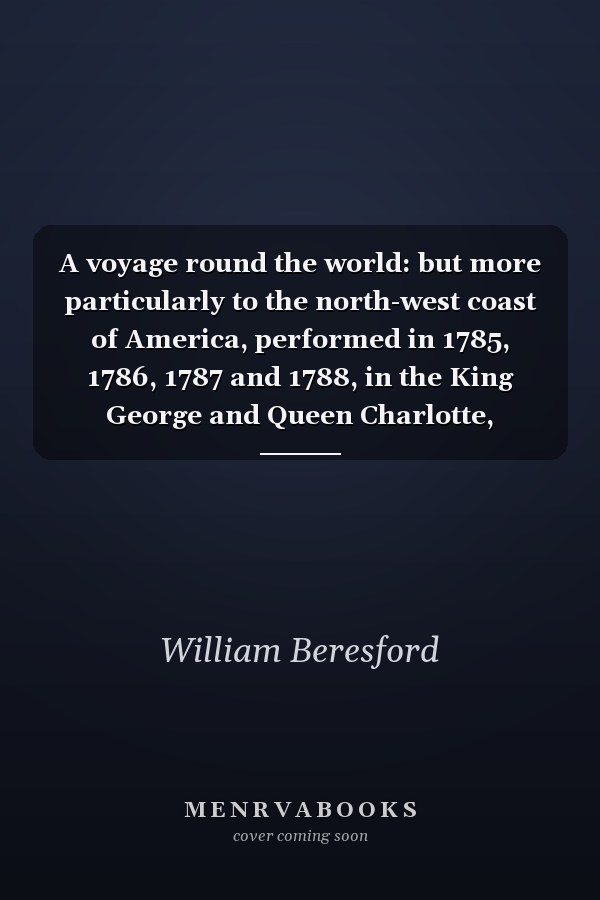 A voyage round the world: but more particularly to the north-west coast of America, performed in 1785, 1786, 1787 and 1788, in the King George and Queen Charlotte, Captains Portlock and Dixon : dedicated, by permission to Sir Joseph Banks, Bart.