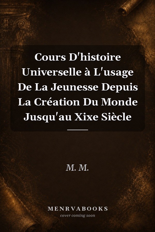 Cours D'histoire Universelle à L'usage De La Jeunesse Depuis La Création Du Monde Jusqu'au Xixe Siècle