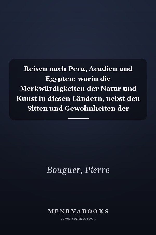 Reisen nach Peru, Acadien und Egypten: worin die Merkwürdigkeiten der Natur und Kunst in diesen Ländern, nebst den Sitten und Gewohnheiten der Einwohner beschrieben werden