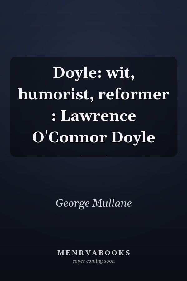 Doyle: wit, humorist, reformer : Lawrence O'Connor Doyle