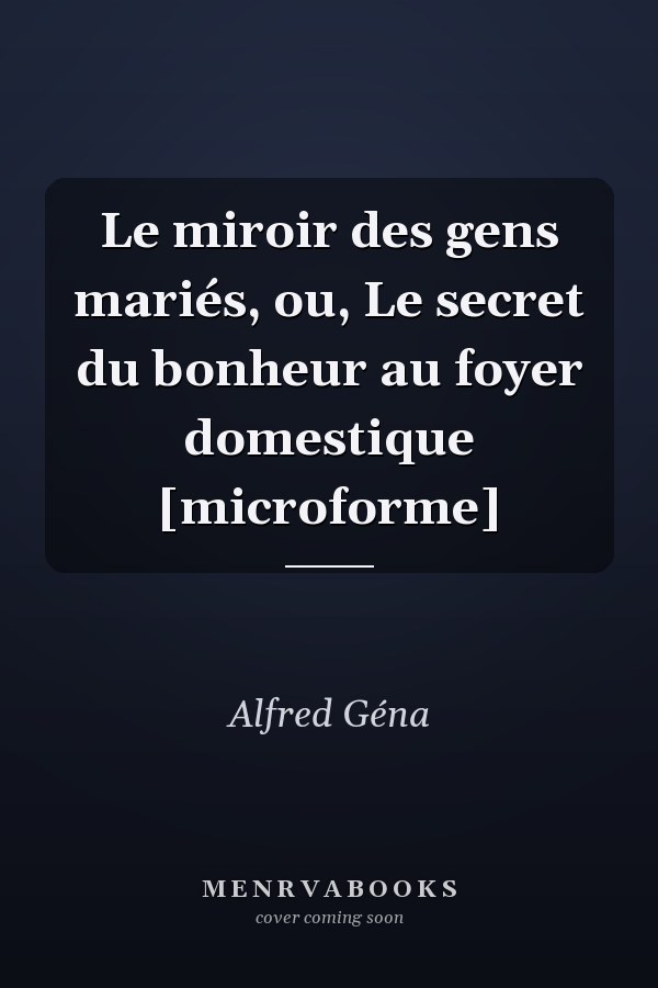 Le miroir des gens mariés, ou, Le secret du bonheur au foyer domestique [microforme]