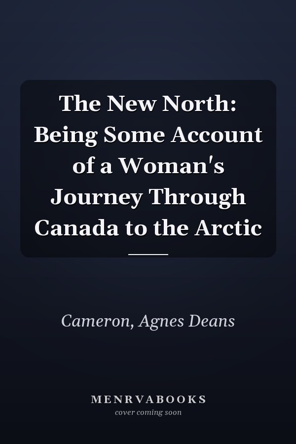 The New North: Being Some Account of a Woman's Journey Through Canada to the Arctic