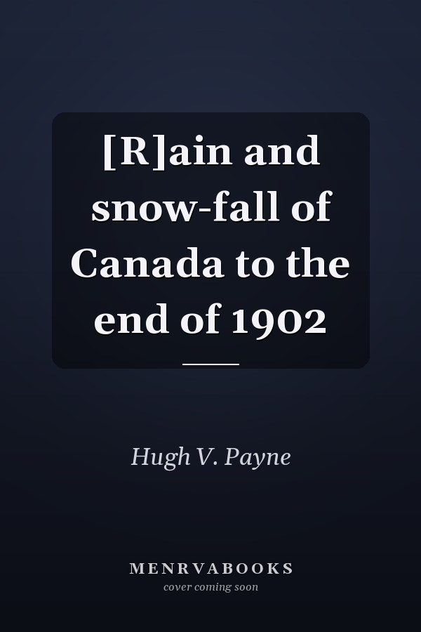 [R]ain and snow-fall of Canada to the end of 1902
