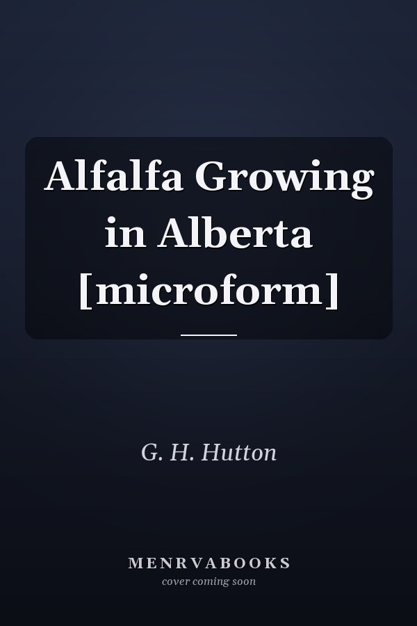 Alfalfa Growing in Alberta [microform]