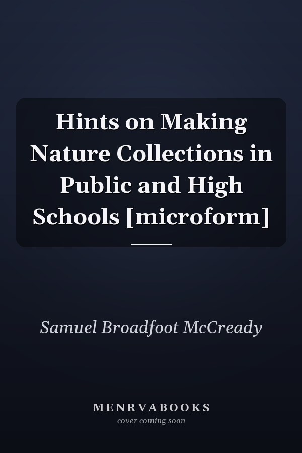Hints on Making Nature Collections in Public and High Schools [microform]